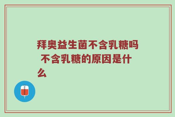 拜奥益生菌不含乳糖吗 不含乳糖的原因是什么