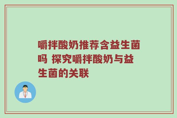 嚼拌酸奶推荐含益生菌吗 探究嚼拌酸奶与益生菌的关联