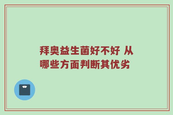拜奥益生菌好不好 从哪些方面判断其优劣