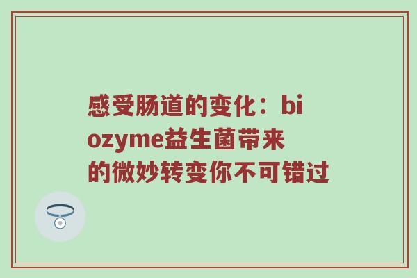 感受肠道的变化：biozyme益生菌带来的微妙转变你不可错过