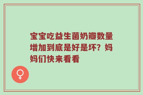 宝宝吃益生菌奶瓣数量增加到底是好是坏？妈妈们快来看看