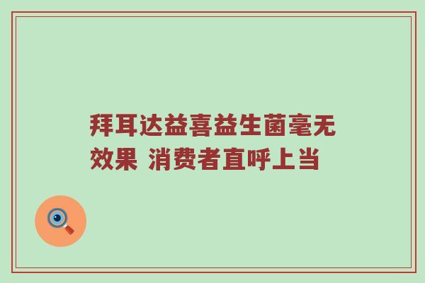 拜耳达益喜益生菌毫无效果 消费者直呼上当