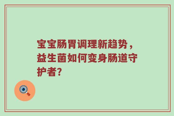 宝宝肠胃调理新趋势，益生菌如何变身肠道守护者？
