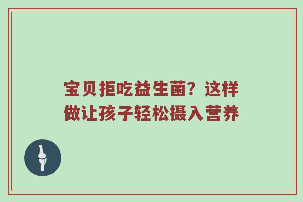 宝贝拒吃益生菌？这样做让孩子轻松摄入营养