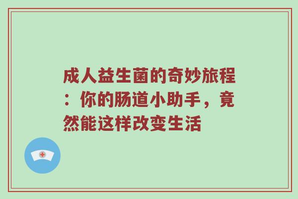 成人益生菌的奇妙旅程：你的肠道小助手，竟然能这样改变生活