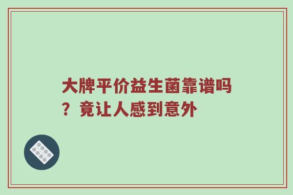 大牌平价益生菌靠谱吗？竟让人感到意外