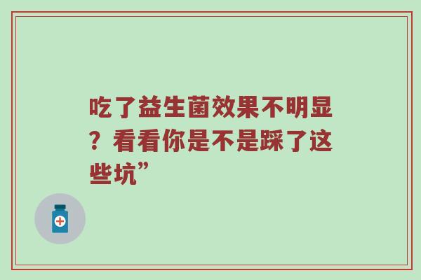 吃了益生菌效果不明显？看看你是不是踩了这些坑”