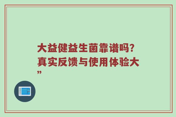 大益健益生菌靠谱吗？真实反馈与使用体验大”