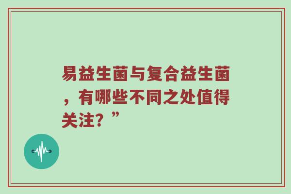 易益生菌与复合益生菌，有哪些不同之处值得关注？”