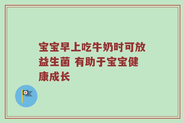 宝宝早上吃牛奶时可放益生菌 有助于宝宝健康成长