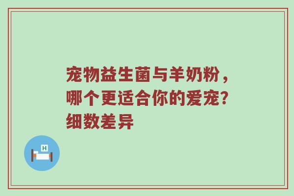宠物益生菌与羊奶粉，哪个更适合你的爱宠？细数差异