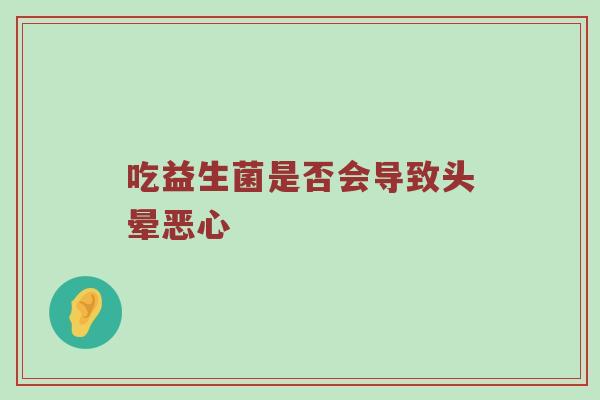 吃益生菌是否会导致头晕恶心