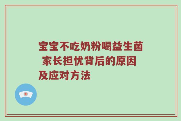 宝宝不吃奶粉喝益生菌 家长担忧背后的原因及应对方法