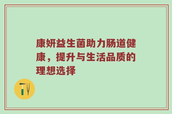 康妍益生菌助力肠道健康，提升与生活品质的理想选择