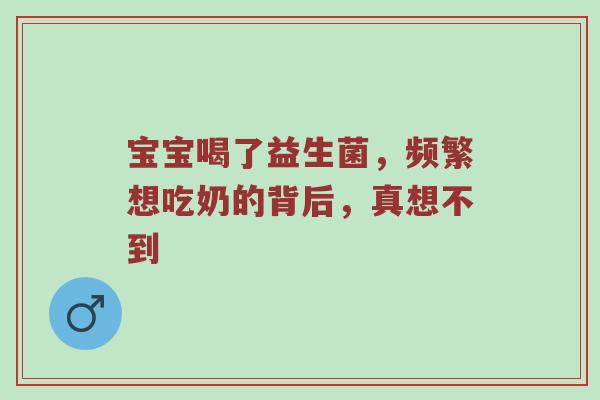 宝宝喝了益生菌，频繁想吃奶的背后，真想不到
