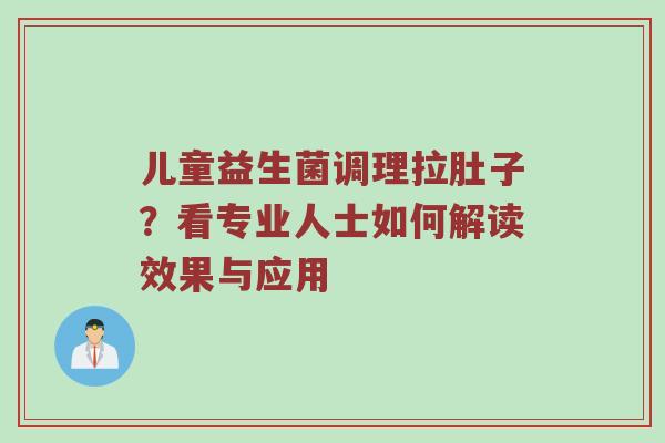 儿童益生菌调理拉肚子？看专业人士如何解读效果与应用