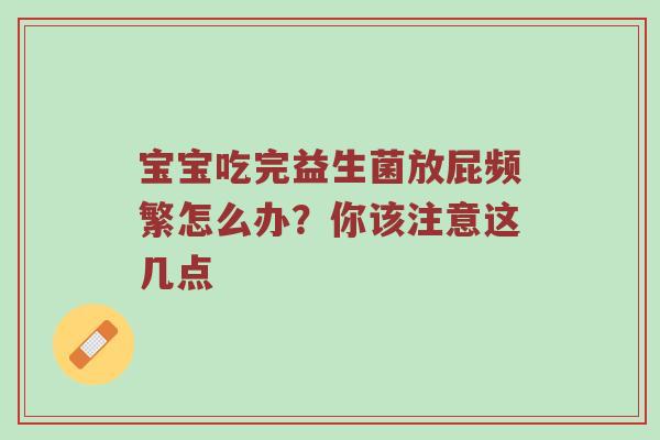 宝宝吃完益生菌放屁频繁怎么办？你该注意这几点