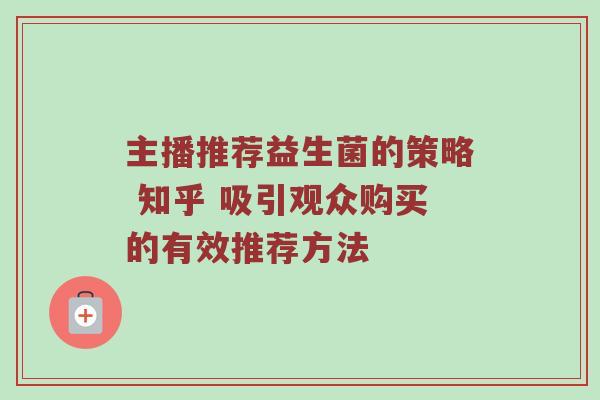 主播推荐益生菌的策略 知乎 吸引观众购买的有效推荐方法