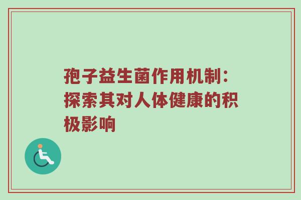 孢子益生菌作用机制：探索其对人体健康的积极影响