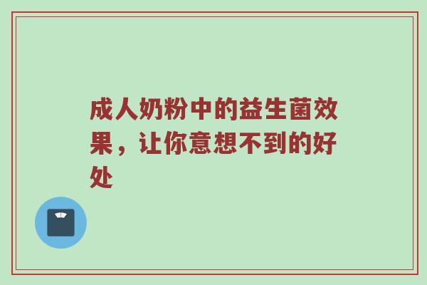 成人奶粉中的益生菌效果，让你意想不到的好处