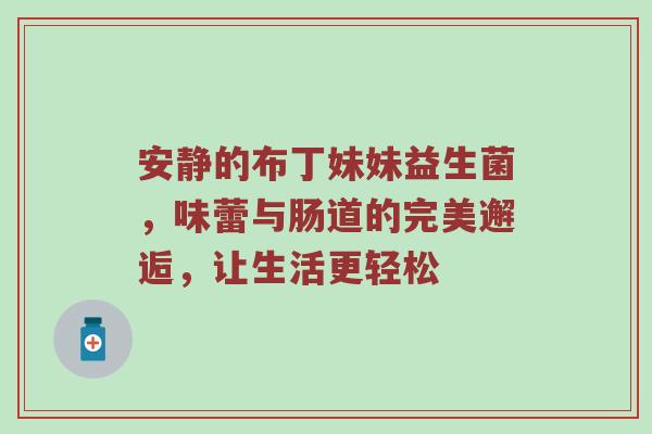 安静的布丁妹妹益生菌，味蕾与肠道的完美邂逅，让生活更轻松
