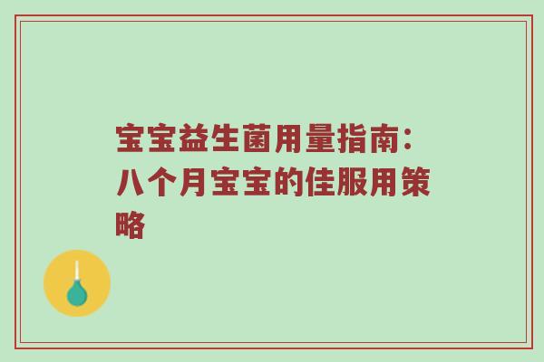 宝宝益生菌用量指南：八个月宝宝的佳服用策略
