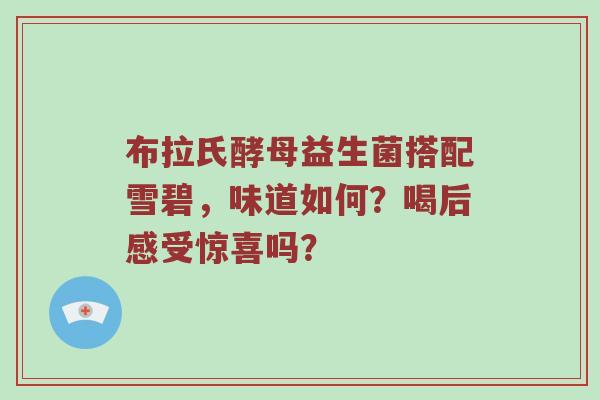 布拉氏酵母益生菌搭配雪碧，味道如何？喝后感受惊喜吗？