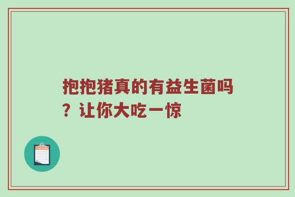 抱抱猪真的有益生菌吗？让你大吃一惊