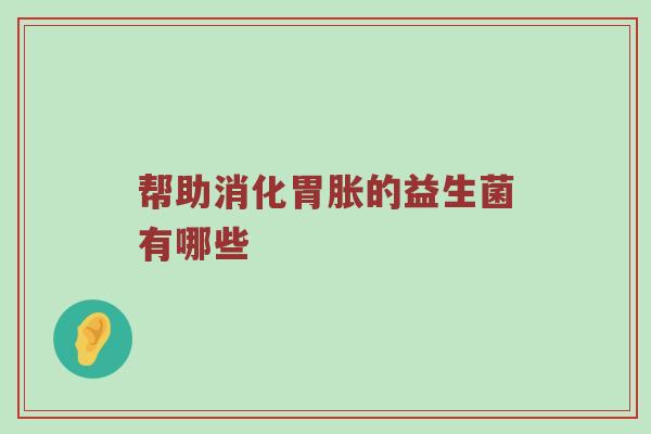 帮助消化胃胀的益生菌有哪些