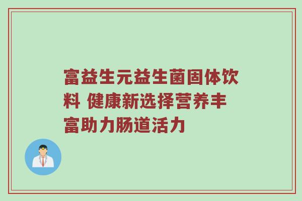 富益生元益生菌固体饮料 健康新选择营养丰富助力肠道活力