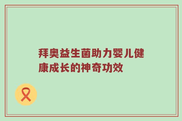 拜奥益生菌助力婴儿健康成长的神奇功效