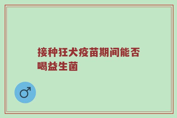 接种狂犬疫苗期间能否喝益生菌