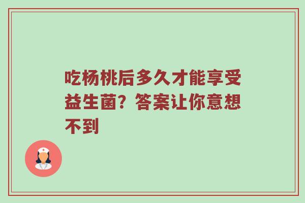 吃杨桃后多久才能享受益生菌？答案让你意想不到