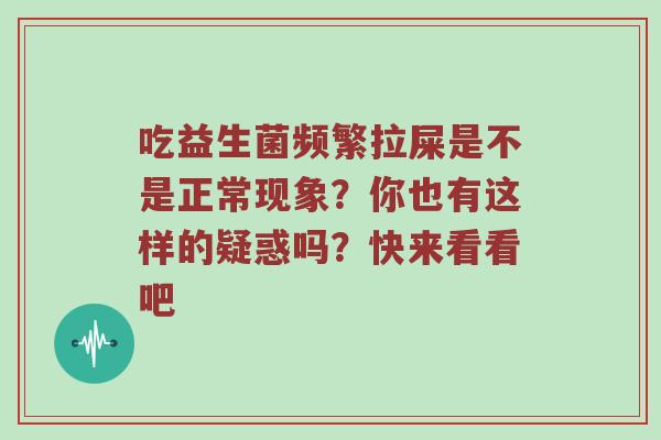 吃益生菌频繁拉屎是不是正常现象？你也有这样的疑惑吗？快来看看吧