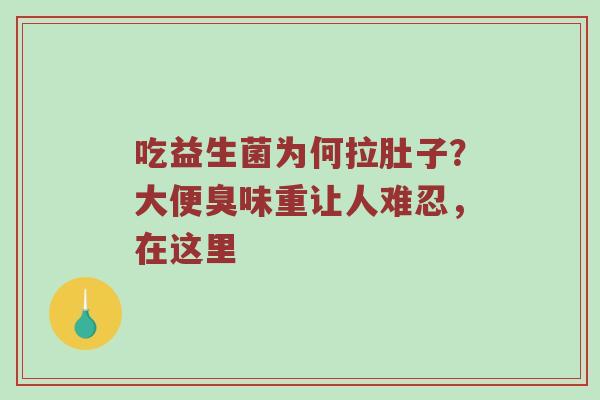 吃益生菌为何拉肚子？大便臭味重让人难忍，在这里