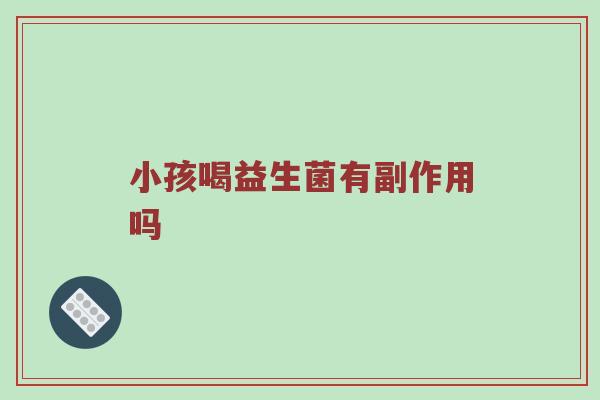 小孩喝益生菌有副作用吗
