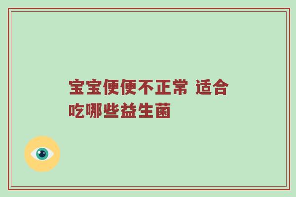 宝宝便便不正常 适合吃哪些益生菌