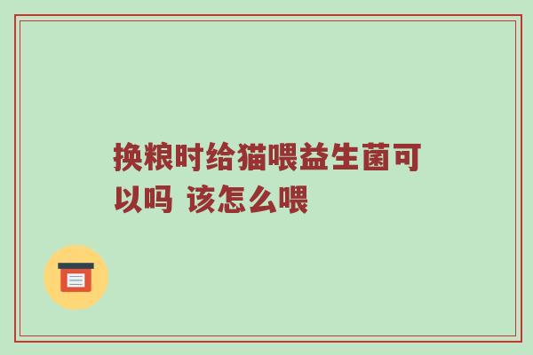 换粮时给猫喂益生菌可以吗 该怎么喂