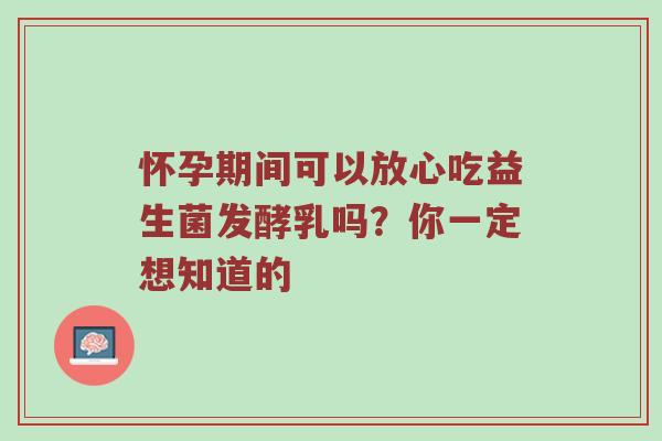 怀孕期间可以放心吃益生菌发酵乳吗？你一定想知道的
