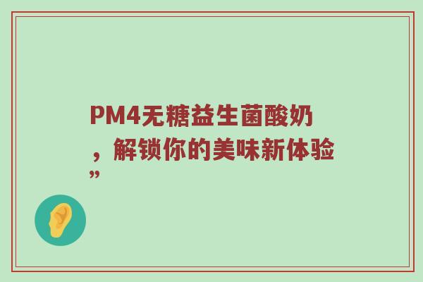 PM4无糖益生菌酸奶，解锁你的美味新体验”
