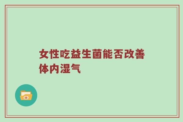 女性吃益生菌能否改善体内湿气