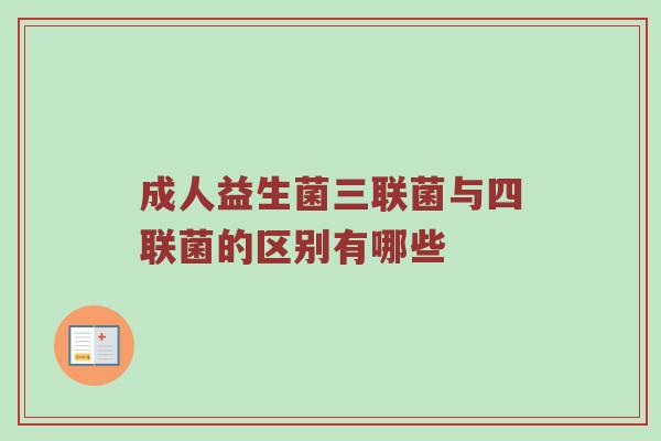 成人益生菌三联菌与四联菌的区别有哪些