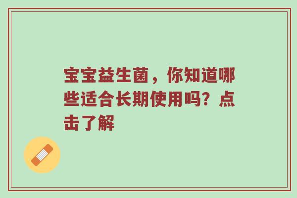 宝宝益生菌，你知道哪些适合长期使用吗？点击了解