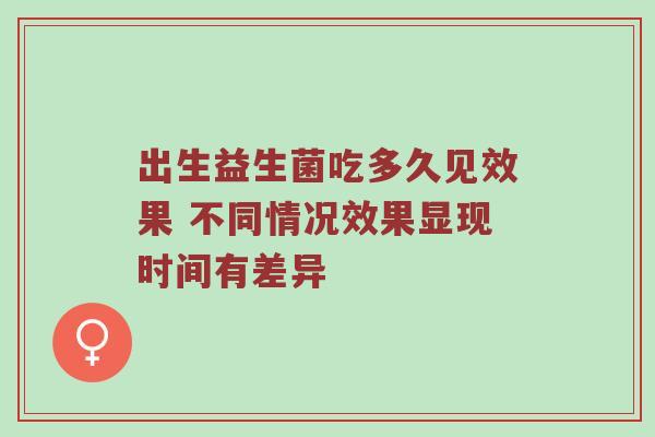 出生益生菌吃多久见效果 不同情况效果显现时间有差异