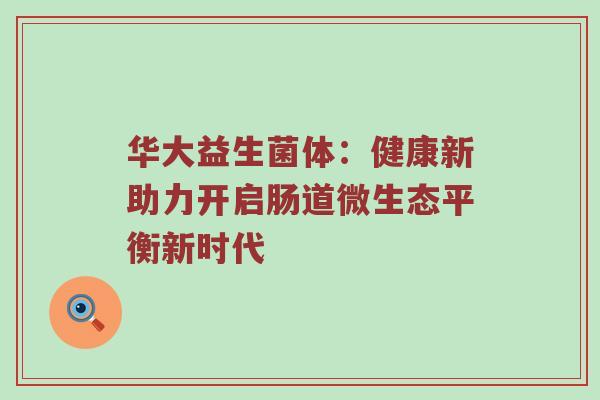 华大益生菌体：健康新助力开启肠道微生态平衡新时代