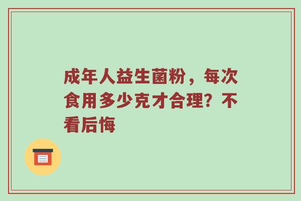 成年人益生菌粉，每次食用多少克才合理？不看后悔