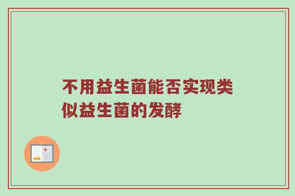 不用益生菌能否实现类似益生菌的发酵