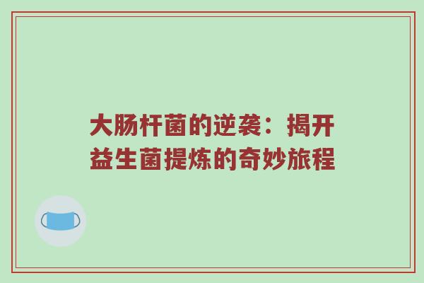 大肠杆菌的逆袭：揭开益生菌提炼的奇妙旅程