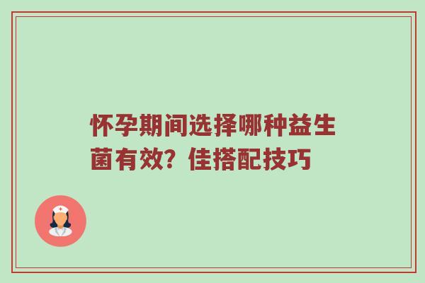 怀孕期间选择哪种益生菌有效？佳搭配技巧