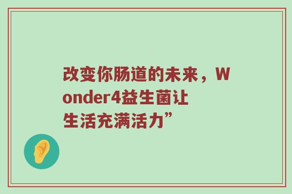 改变你肠道的未来，Wonder4益生菌让生活充满活力”